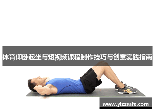 体育仰卧起坐与短视频课程制作技巧与创意实践指南